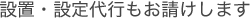 設置・設定代行もお請けします